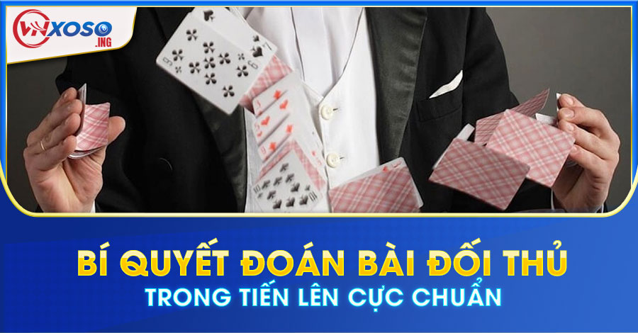 Bí quyết đoán bài đối thủ trong Tiến Lên cực chuẩn