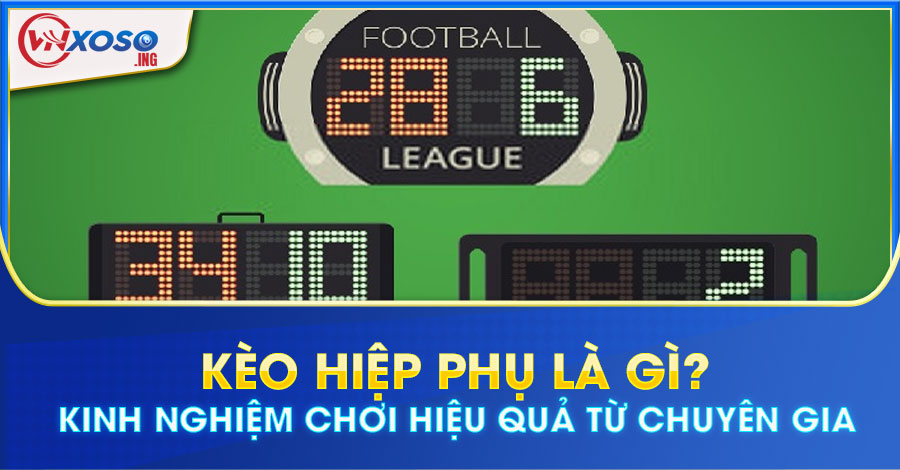 Kèo hiệp phụ là gì? Kinh nghiệm chơi hiệu quả từ chuyên gia