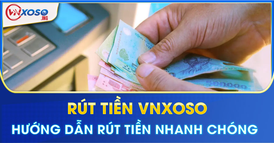 Rút tiền VNXOSO - Hướng dẫn rút tiền nhanh chóng tại nhà cái